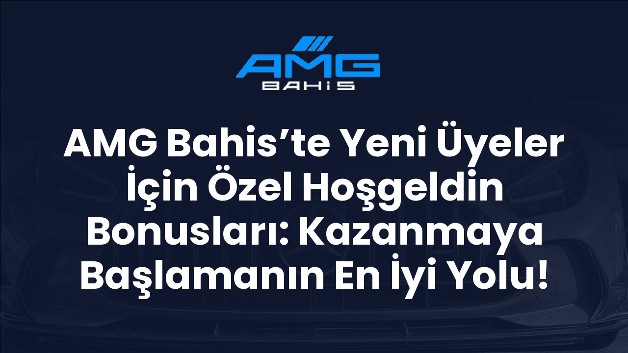 AMG Bahis’te Yeni Üyeler İçin Özel Hoşgeldin Bonusları: Kazanmaya Başlamanın En İyi Yolu!