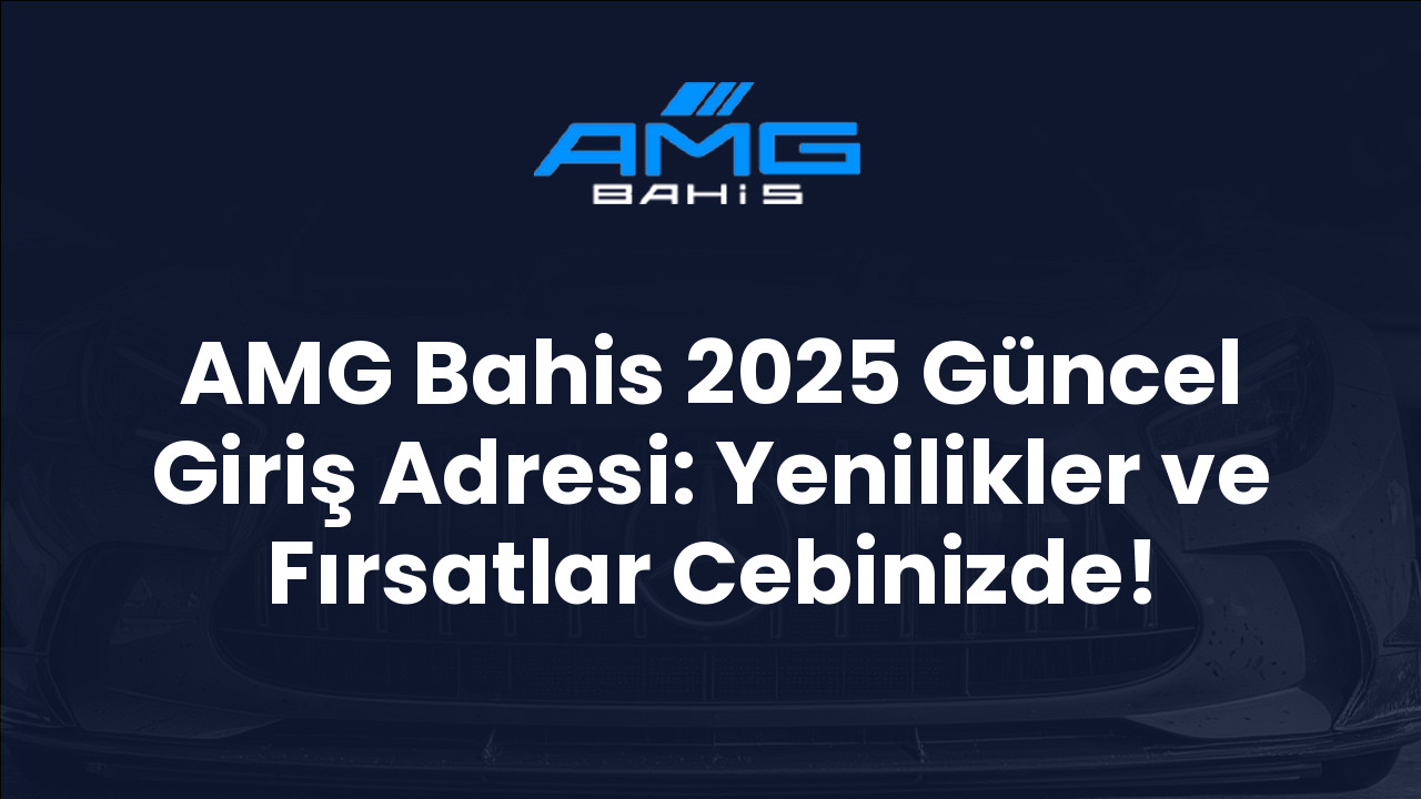 AMG Bahis 2025 Güncel Giriş Adresi: Yenilikler ve Fırsatlar Cebinizde!