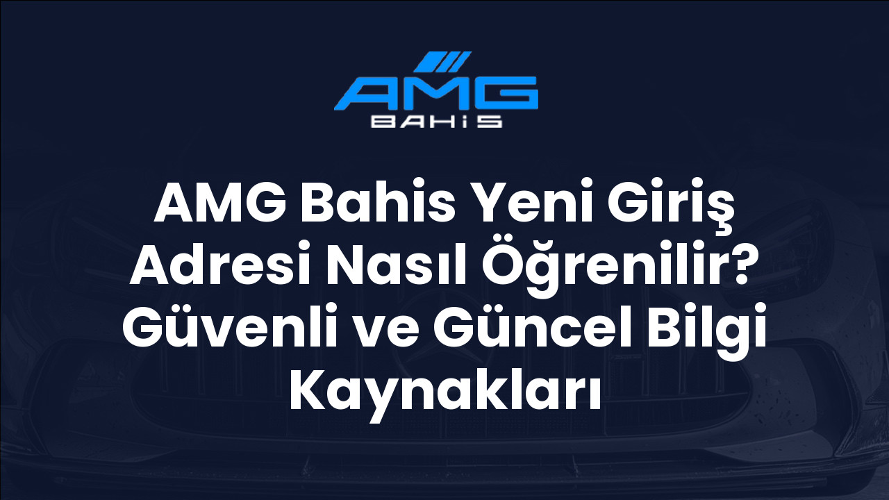AMG Bahis Yeni Giriş Adresi Nasıl Öğrenilir? Güvenli ve Güncel Bilgi Kaynakları