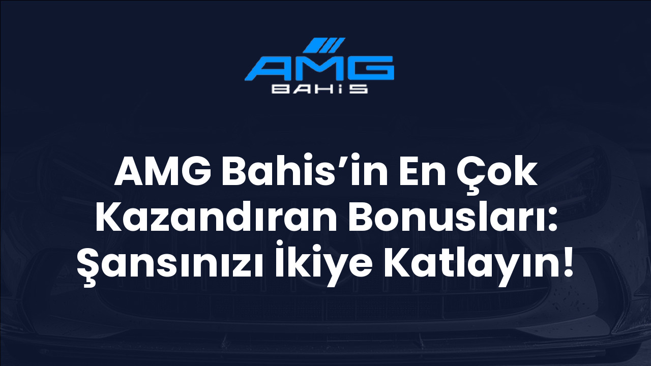 AMG Bahis’in En Çok Kazandıran Bonusları: Şansınızı İkiye Katlayın!