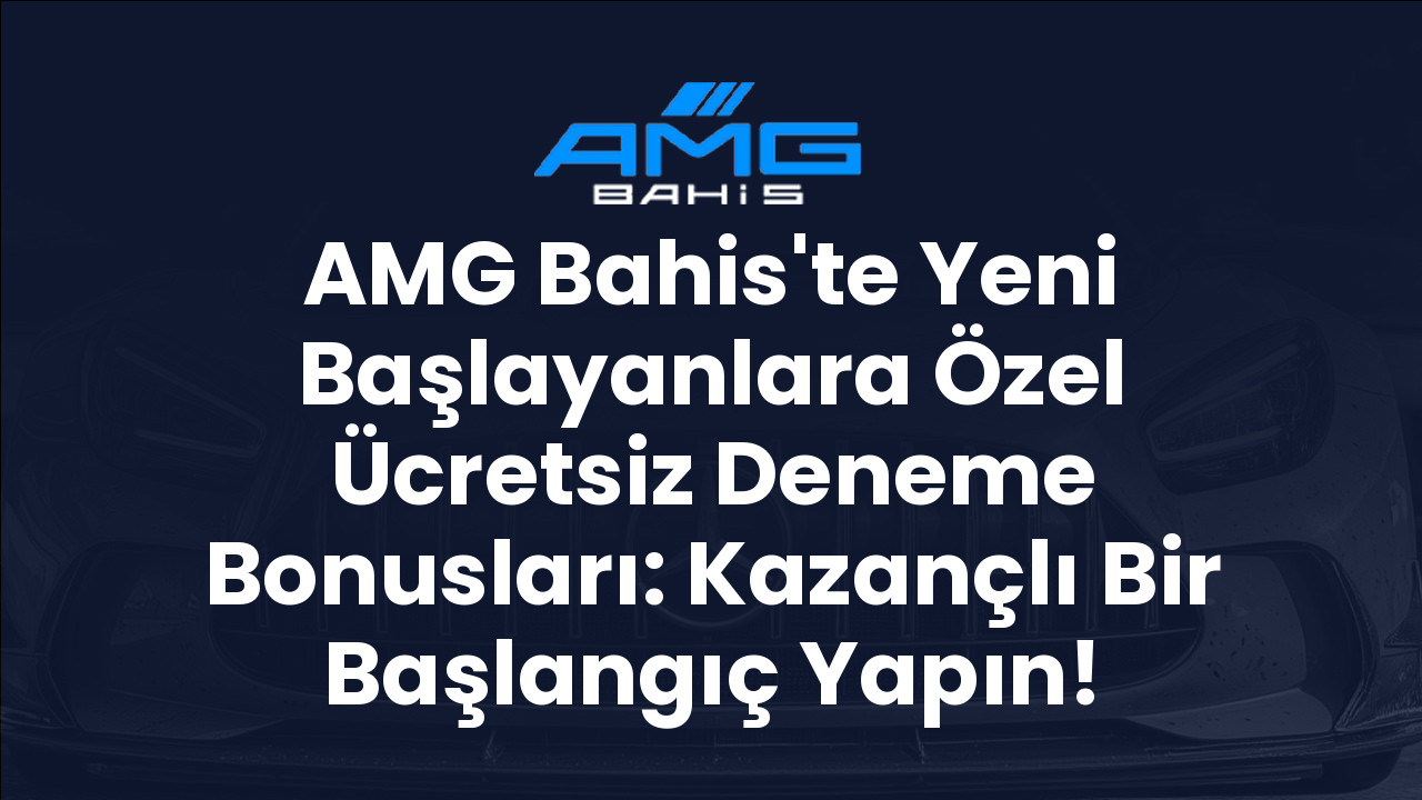 AMG Bahis'te Yeni Başlayanlara Özel Ücretsiz Deneme Bonusları: Kazançlı Bir Başlangıç Yapın!
