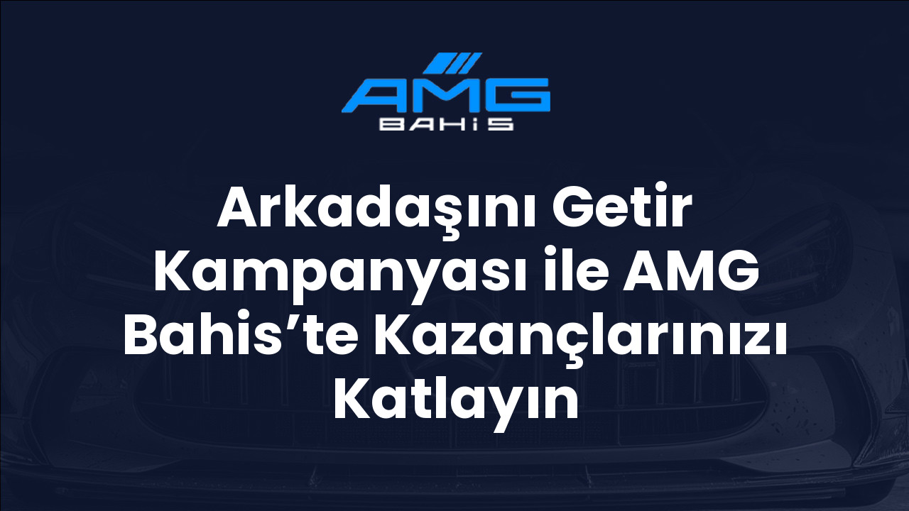 Arkadaşını Getir Kampanyası ile AMG Bahis’te Kazançlarınızı Katlayın